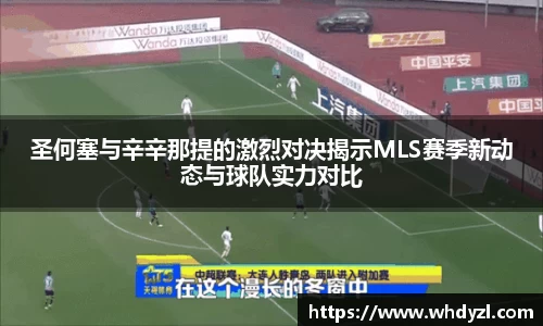 圣何塞与辛辛那提的激烈对决揭示MLS赛季新动态与球队实力对比