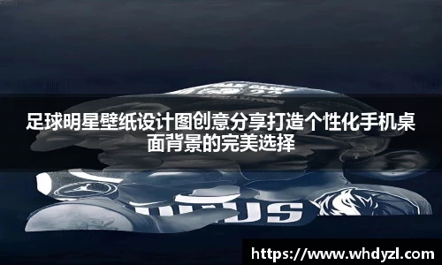 足球明星壁纸设计图创意分享打造个性化手机桌面背景的完美选择